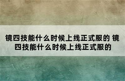 镜四技能什么时候上线正式服的 镜四技能什么时候上线正式服的